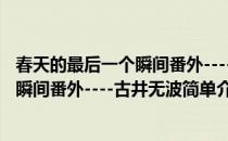 春天的最后一个瞬间番外----古井无波(对于春天的最后一个瞬间番外----古井无波简单介绍)