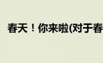 春天！你来啦(对于春天！你来啦简单介绍)