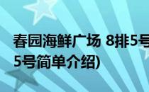 春园海鲜广场 8排5号(对于春园海鲜广场 8排5号简单介绍)