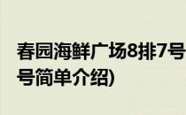 春园海鲜广场8排7号(对于春园海鲜广场8排7号简单介绍)