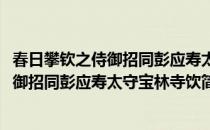 春日攀钦之侍御招同彭应寿太守宝林寺饮(对于春日攀钦之侍御招同彭应寿太守宝林寺饮简单介绍)