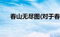 春山无尽图(对于春山无尽图简单介绍)