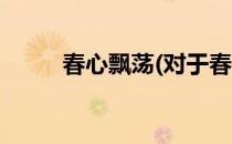 春心飘荡(对于春心飘荡简单介绍)