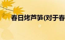 春日烤芦笋(对于春日烤芦笋简单介绍)