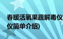 春暖活氧果蔬解毒仪(对于春暖活氧果蔬解毒仪简单介绍)