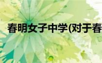 春明女子中学(对于春明女子中学简单介绍)