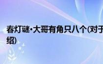 春灯谜·大哥有角只八个(对于春灯谜·大哥有角只八个简单介绍)