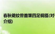 春秋夔纹兽首鋬四足铜匜(对于春秋夔纹兽首鋬四足铜匜简单介绍)