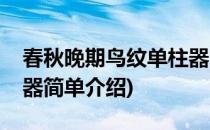 春秋晚期鸟纹单柱器(对于春秋晚期鸟纹单柱器简单介绍)