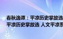 春秋逸谭：平凉历史掌故选 人文平凉系列(对于春秋逸谭：平凉历史掌故选 人文平凉系列简单介绍)