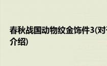 春秋战国动物纹金饰件3(对于春秋战国动物纹金饰件3简单介绍)