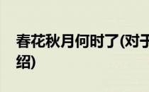 春花秋月何时了(对于春花秋月何时了简单介绍)