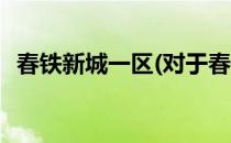 春铁新城一区(对于春铁新城一区简单介绍)