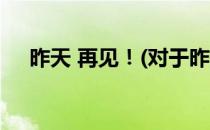 昨天 再见！(对于昨天 再见！简单介绍)