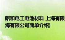昭和电工电池材料 上海有限公司(对于昭和电工电池材料 上海有限公司简单介绍)