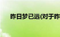 昨日梦已远(对于昨日梦已远简单介绍)