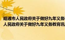 昭通市人民政府关于做好九年义务教育巩固提高工作的意见(对于昭通市人民政府关于做好九年义务教育巩固提高工作的意见简单介绍)