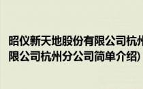 昭仪新天地股份有限公司杭州分公司(对于昭仪新天地股份有限公司杭州分公司简单介绍)