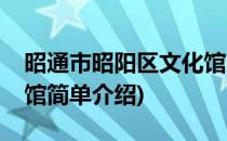 昭通市昭阳区文化馆(对于昭通市昭阳区文化馆简单介绍)