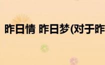 昨日情 昨日梦(对于昨日情 昨日梦简单介绍)