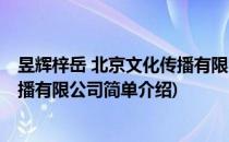 昱辉梓岳 北京文化传播有限公司(对于昱辉梓岳 北京文化传播有限公司简单介绍)