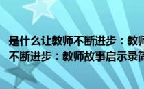 是什么让教师不断进步：教师故事启示录(对于是什么让教师不断进步：教师故事启示录简单介绍)