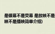 是银幕不是荧幕 是放映不是播映(对于是银幕不是荧幕 是放映不是播映简单介绍)