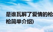 是谁瓦解了爱情的枪(对于是谁瓦解了爱情的枪简单介绍)