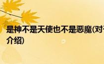 是神不是天使也不是恶魔(对于是神不是天使也不是恶魔简单介绍)