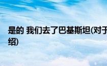 是的 我们去了巴基斯坦(对于是的 我们去了巴基斯坦简单介绍)