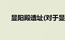 显阳殿遗址(对于显阳殿遗址简单介绍)