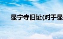 显宁寺旧址(对于显宁寺旧址简单介绍)