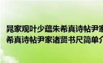晁家观叶少蕴朱希真诗帖尹家诸贤书尺(对于晁家观叶少蕴朱希真诗帖尹家诸贤书尺简单介绍)