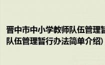 晋中市中小学教师队伍管理暂行办法(对于晋中市中小学教师队伍管理暂行办法简单介绍)