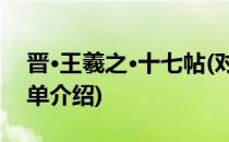 晋·王羲之·十七帖(对于晋·王羲之·十七帖简单介绍)