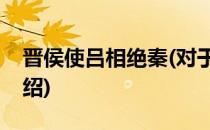 晋侯使吕相绝秦(对于晋侯使吕相绝秦简单介绍)
