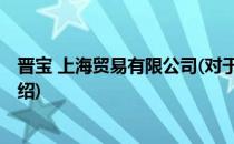 晋宝 上海贸易有限公司(对于晋宝 上海贸易有限公司简单介绍)