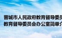晋城市人民政府教育督导委员会办公室(对于晋城市人民政府教育督导委员会办公室简单介绍)