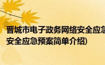 晋城市电子政务网络安全应急预案(对于晋城市电子政务网络安全应急预案简单介绍)