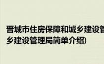晋城市住房保障和城乡建设管理局(对于晋城市住房保障和城乡建设管理局简单介绍)
