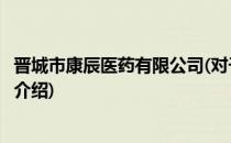 晋城市康辰医药有限公司(对于晋城市康辰医药有限公司简单介绍)