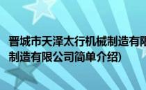 晋城市天泽太行机械制造有限公司(对于晋城市天泽太行机械制造有限公司简单介绍)