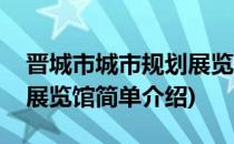 晋城市城市规划展览馆(对于晋城市城市规划展览馆简单介绍)