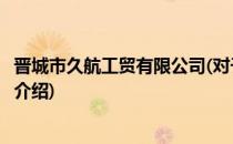 晋城市久航工贸有限公司(对于晋城市久航工贸有限公司简单介绍)