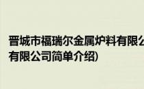 晋城市福瑞尔金属炉料有限公司(对于晋城市福瑞尔金属炉料有限公司简单介绍)