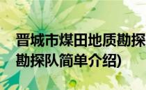 晋城市煤田地质勘探队(对于晋城市煤田地质勘探队简单介绍)