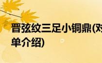 晋弦纹三足小铜鼎(对于晋弦纹三足小铜鼎简单介绍)