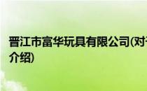 晋江市富华玩具有限公司(对于晋江市富华玩具有限公司简单介绍)