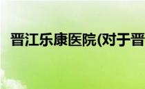 晋江乐康医院(对于晋江乐康医院简单介绍)