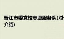 晋江市委党校志愿服务队(对于晋江市委党校志愿服务队简单介绍)